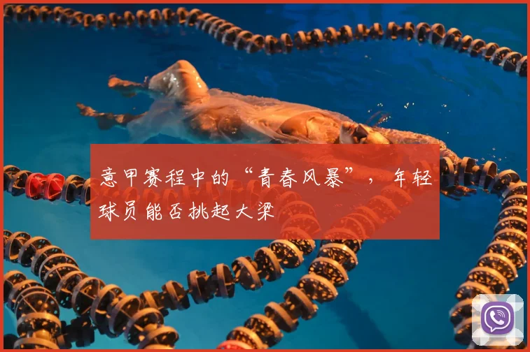 意甲赛程中的“青春风暴”，年轻球员能否挑起大梁