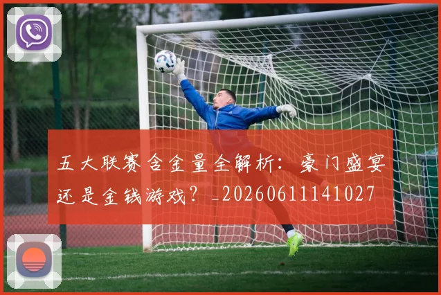 五大联赛含金量全解析：豪门盛宴还是金钱游戏？_20260611141027