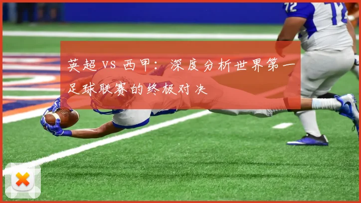 英超 vs 西甲:深度分析世界第一足球联赛的终极对决