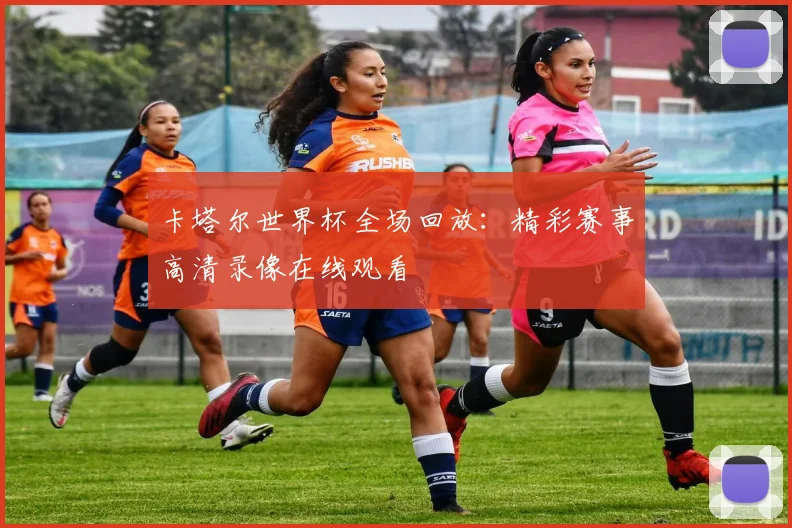卡塔尔世界杯全场回放:精彩赛事高清录像在线观看