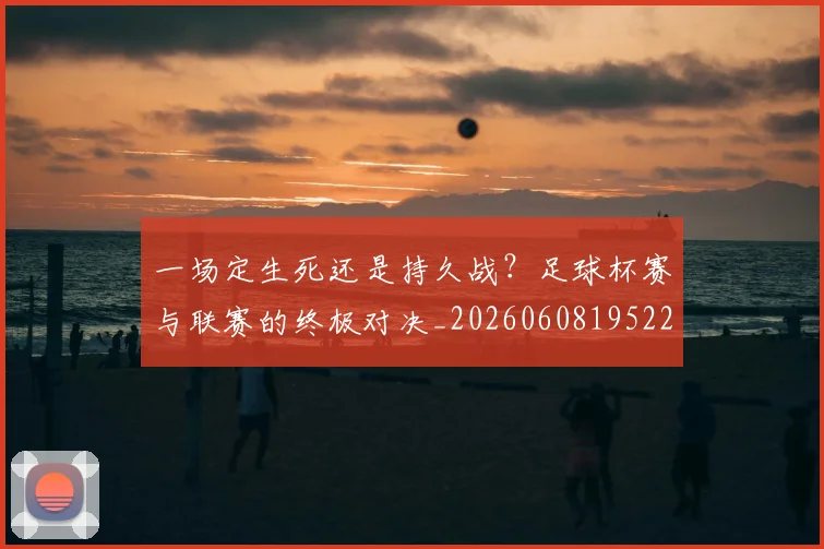 一场定生死还是持久战?足球杯赛与联赛的终极对决_20260608195220