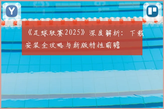 《足球联赛2025》深度解析:下载安装全攻略与新版特性前瞻