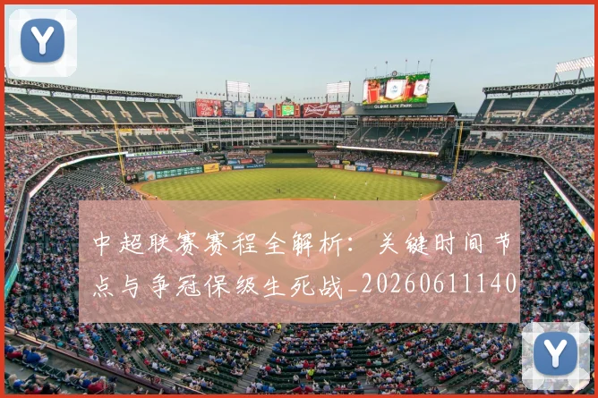 中超联赛赛程全解析：关键时间节点与争冠保级生死战_20260611140901