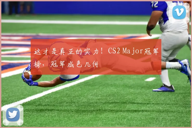 这才是真正的实力!CS2 Major冠军榜,冠军成色几何