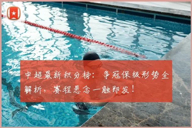 中超最新积分榜:争冠保级形势全解析,赛程悬念一触即发!