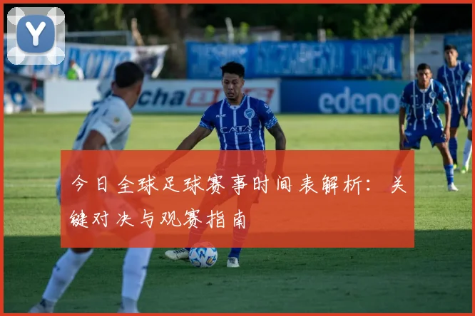 今日全球足球赛事时间表解析:关键对决与观赛指南