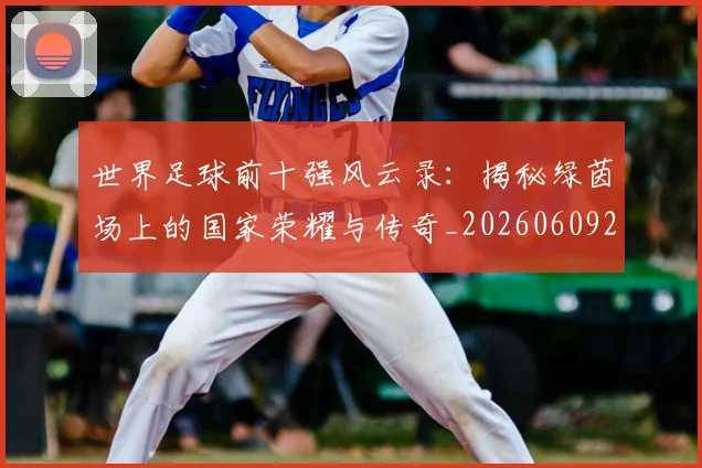 世界足球前十强风云录：揭秘绿茵场上的国家荣耀与传奇_20260609201404