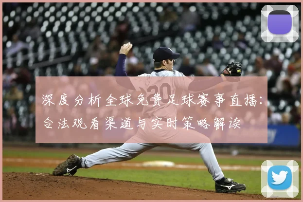 深度分析全球免费足球赛事直播:合法观看渠道与实时策略解读