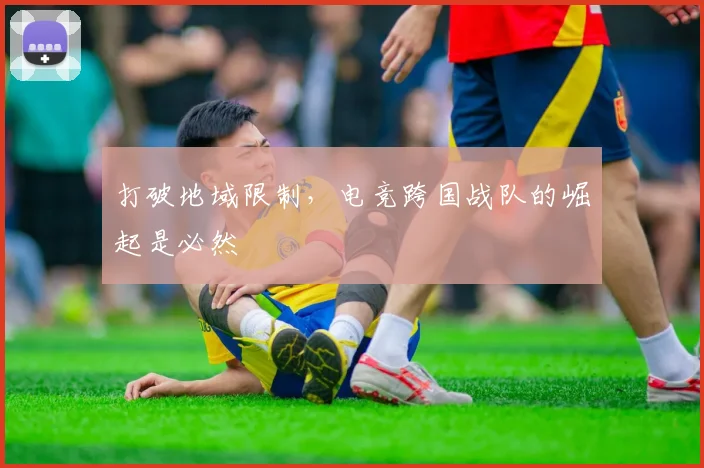 打破地域限制，电竞跨国战队的崛起是必然