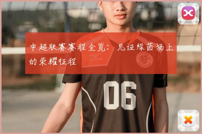 中超联赛赛程全览:见证绿茵场上的荣耀征程