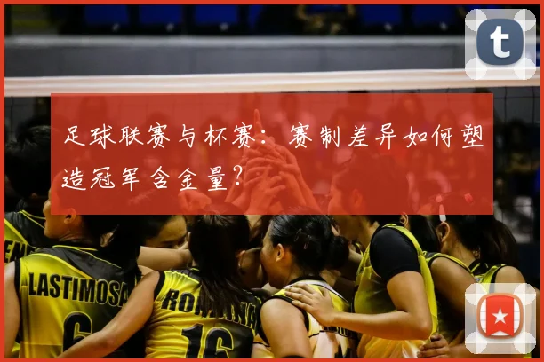 足球联赛与杯赛：赛制差异如何塑造冠军含金量？